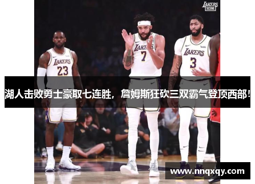 湖人击败勇士豪取七连胜，詹姆斯狂砍三双霸气登顶西部！