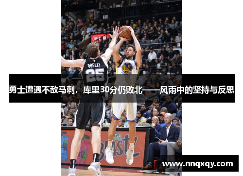 勇士遭遇不敌马刺，库里30分仍败北——风雨中的坚持与反思
