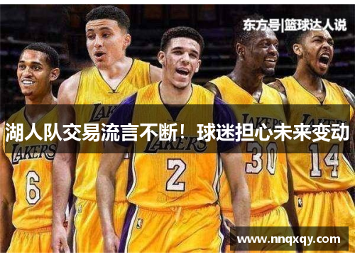 湖人队交易流言不断！球迷担心未来变动