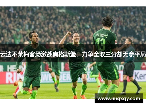 云达不莱梅客场激战奥格斯堡，力争全取三分却无奈平局
