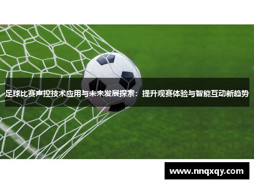 足球比赛声控技术应用与未来发展探索：提升观赛体验与智能互动新趋势