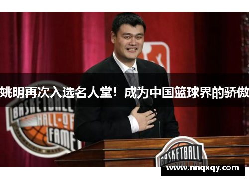 姚明再次入选名人堂！成为中国篮球界的骄傲