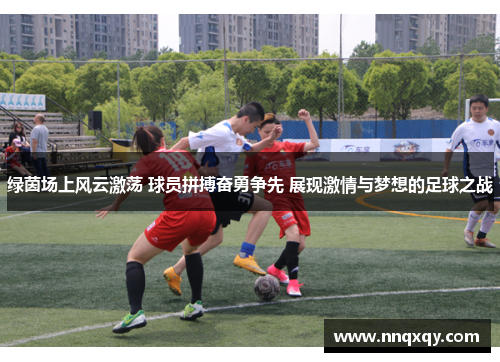 绿茵场上风云激荡 球员拼搏奋勇争先 展现激情与梦想的足球之战