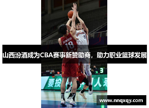 山西汾酒成为CBA赛事新赞助商，助力职业篮球发展