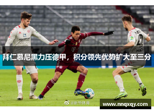 拜仁慕尼黑力压德甲，积分领先优势扩大至三分