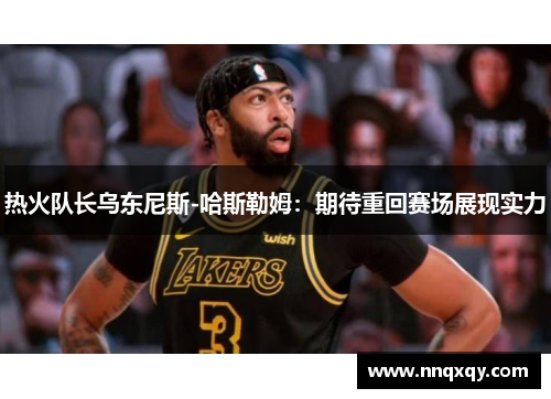 热火队长乌东尼斯-哈斯勒姆：期待重回赛场展现实力