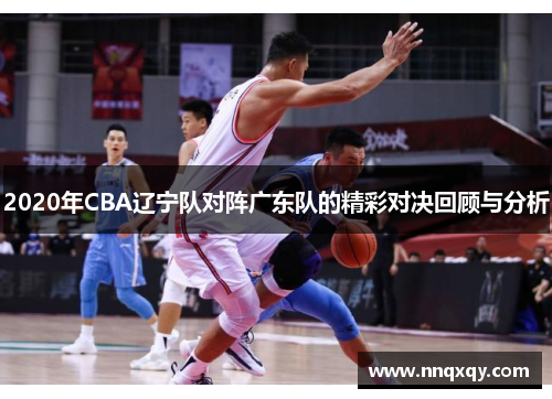 2020年CBA辽宁队对阵广东队的精彩对决回顾与分析