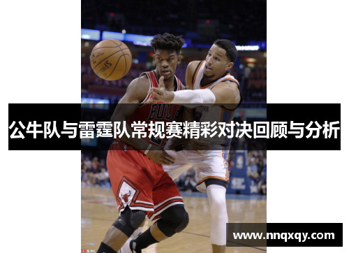 公牛队与雷霆队常规赛精彩对决回顾与分析