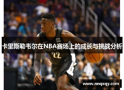 卡里斯勒韦尔在NBA赛场上的成长与挑战分析