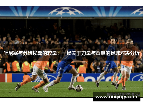 叶尼塞与苏维埃翼的较量：一场关于力量与智慧的足球对决分析