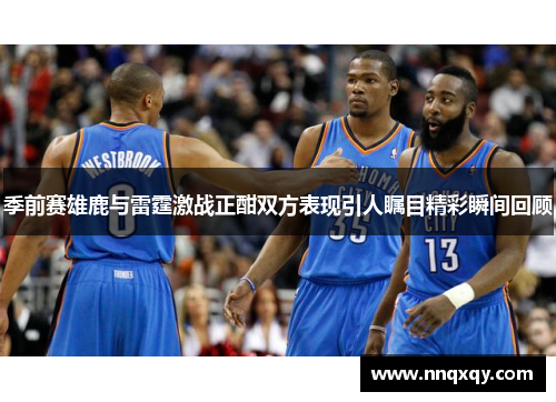 季前赛雄鹿与雷霆激战正酣双方表现引人瞩目精彩瞬间回顾