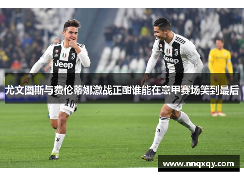 尤文图斯与费伦蒂娜激战正酣谁能在意甲赛场笑到最后