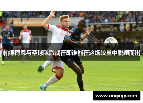 帕德博恩与圣球队激战在即谁能在这场较量中脱颖而出
