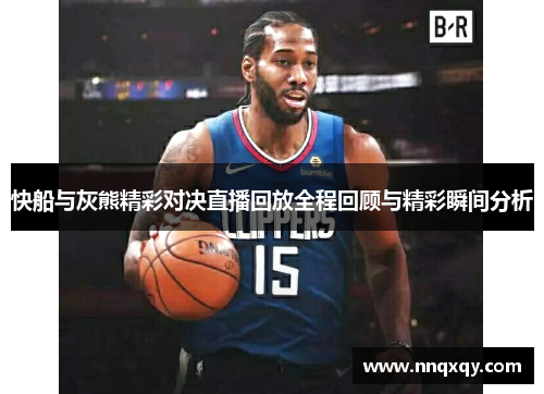 快船与灰熊精彩对决直播回放全程回顾与精彩瞬间分析