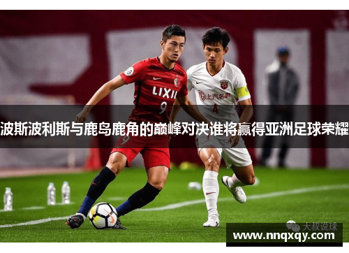 波斯波利斯与鹿岛鹿角的巅峰对决谁将赢得亚洲足球荣耀