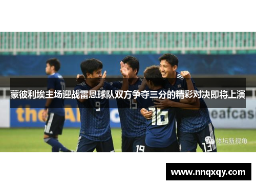 蒙彼利埃主场迎战雷恩球队双方争夺三分的精彩对决即将上演