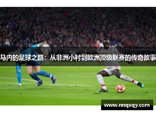 马内的足球之路：从非洲小村到欧洲顶级联赛的传奇故事