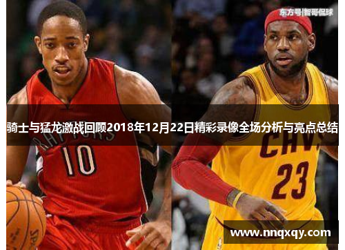 骑士与猛龙激战回顾2018年12月22日精彩录像全场分析与亮点总结