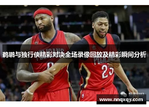 鹈鹕与独行侠精彩对决全场录像回放及精彩瞬间分析