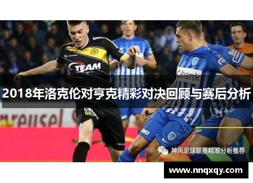 2018年洛克伦对亨克精彩对决回顾与赛后分析