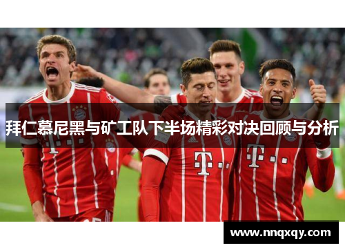 拜仁慕尼黑与矿工队下半场精彩对决回顾与分析