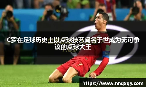 C罗在足球历史上以点球技艺闻名于世成为无可争议的点球大王