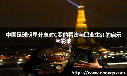 中国足球明星分享对C罗的看法与职业生涯的启示与影响