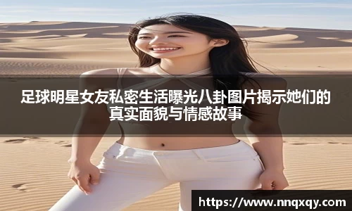 足球明星女友私密生活曝光八卦图片揭示她们的真实面貌与情感故事